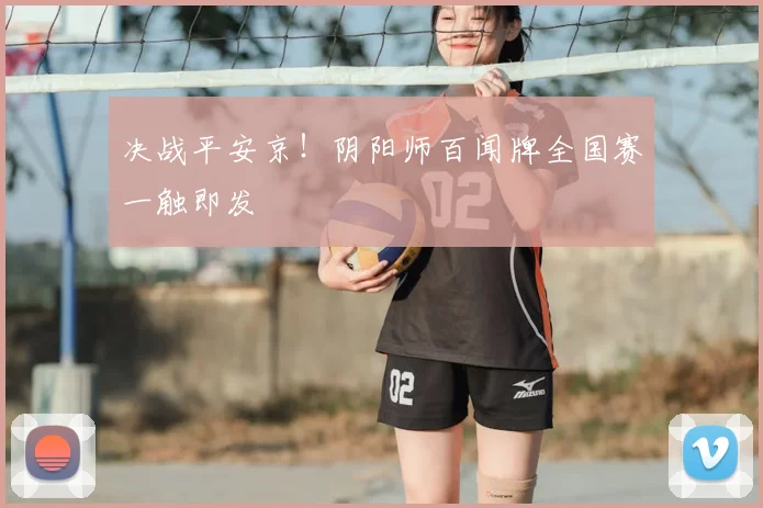 决战平安京！阴阳师百闻牌全国赛一触即发