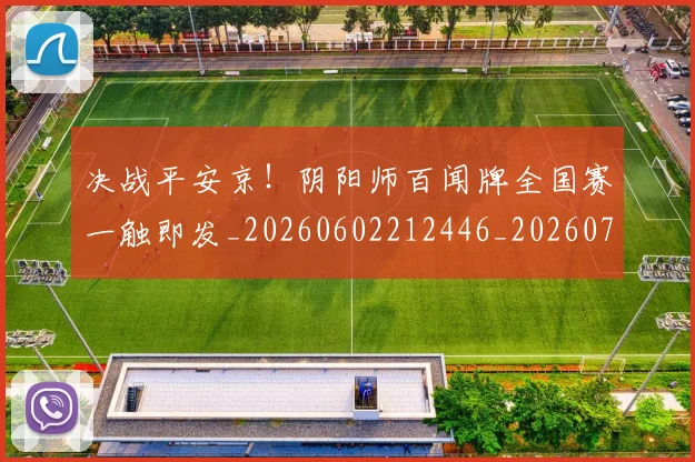 决战平安京!阴阳师百闻牌全国赛一触即发_20260602212446_20260704173105