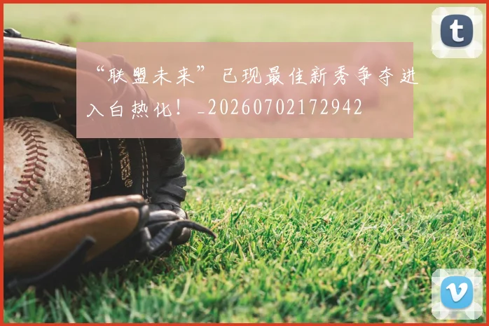 “联盟未来”已现最佳新秀争夺进入白热化!_20260702172942