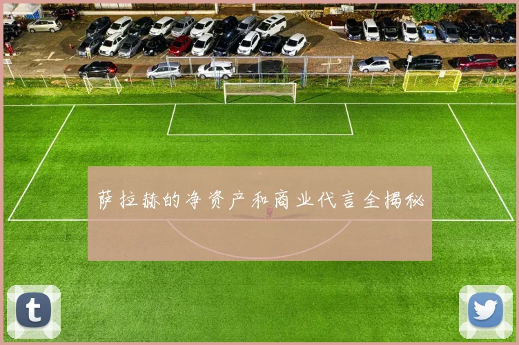 萨拉赫的净资产和商业代言全揭秘
