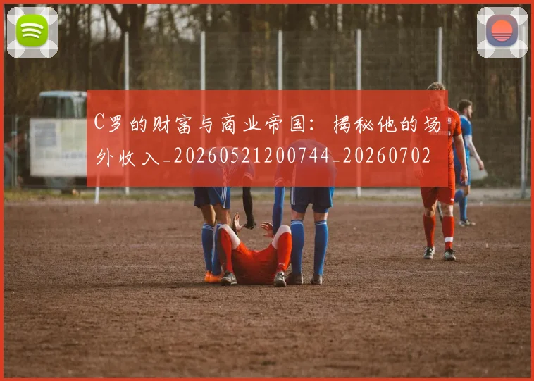 C罗的财富与商业帝国：揭秘他的场外收入_20260521200744_20260702042501