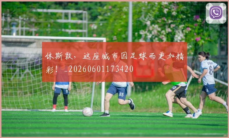 休斯敦,这座城市因足球而更加精彩!_20260601173420