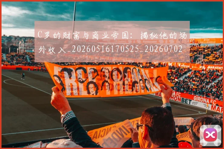 C罗的财富与商业帝国：揭秘他的场外收入_20260516170525_20260702042500