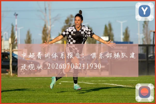 中超青训体系报告：俱乐部梯队建设现状_20260703211930