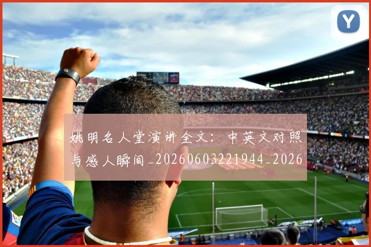 姚明名人堂演讲全文：中英文对照与感人瞬间_20260603221944_20260707143106