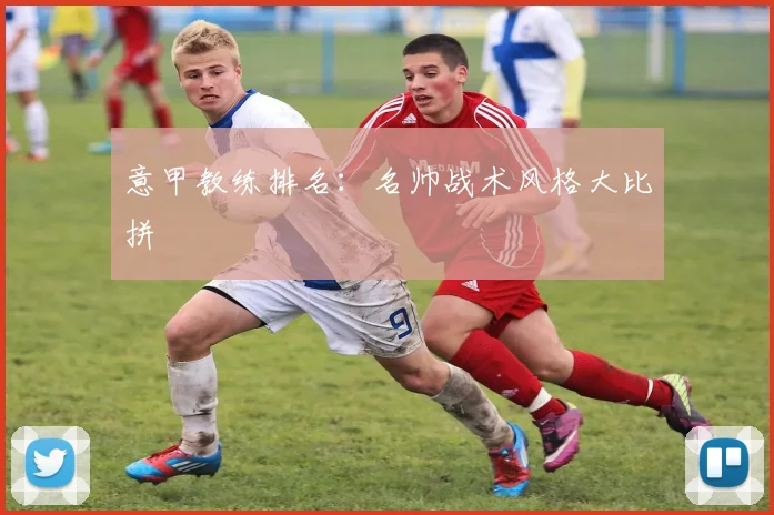 意甲教练排名：名帅战术风格大比拼