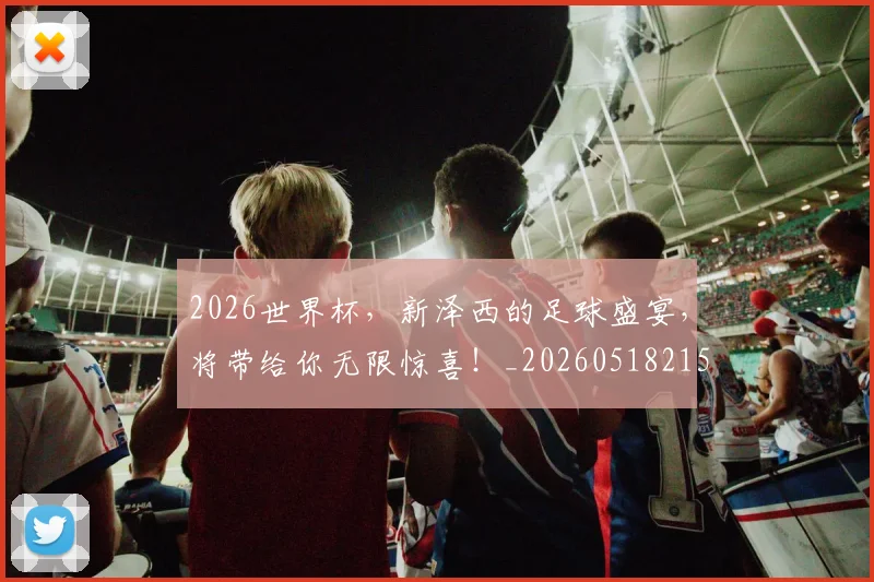 2026世界杯，新泽西的足球盛宴，将带给你无限惊喜！_20260518215411