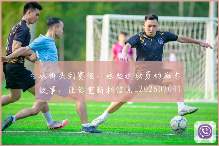 从街头到赛场，这些运动员的励志故事，让你重新相信光_20260704164611