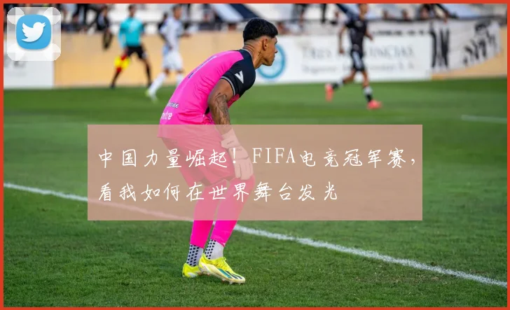 中国力量崛起！FIFA电竞冠军赛，看我如何在世界舞台发光