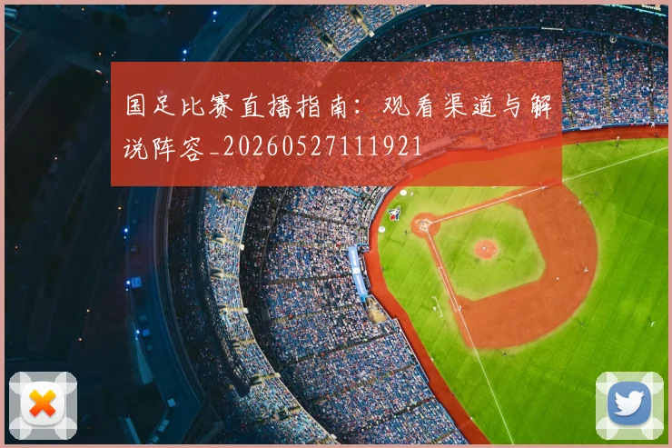 国足比赛直播指南:观看渠道与解说阵容_20260527111921