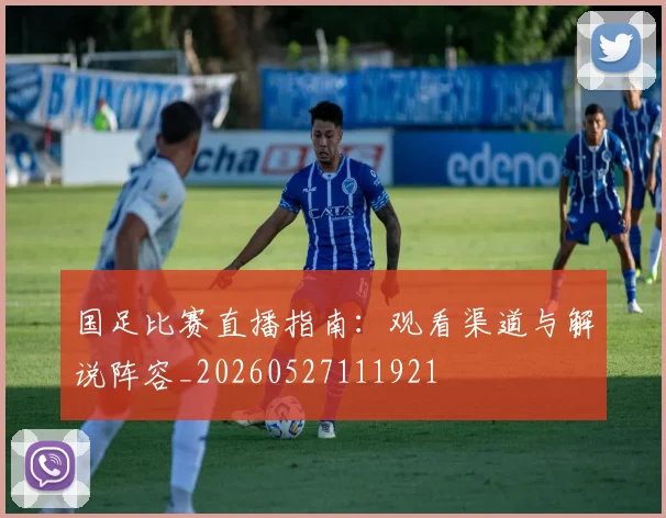 国足比赛直播指南：观看渠道与解说阵容_20260527111921