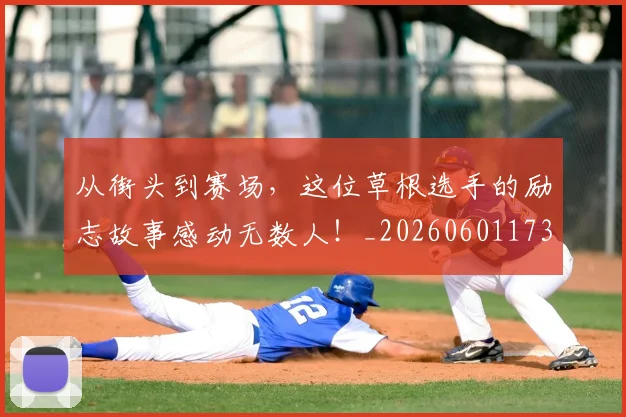 从街头到赛场,这位草根选手的励志故事感动无数人!_20260601173219
