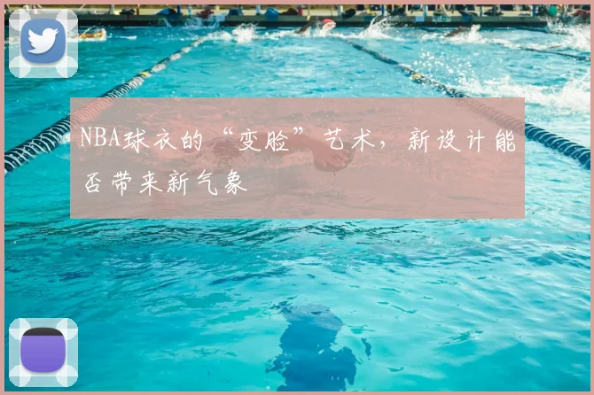 NBA球衣的“变脸”艺术,新设计能否带来新气象