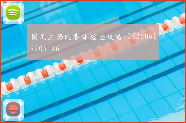 国足主场比赛体验全攻略_20260619205146
