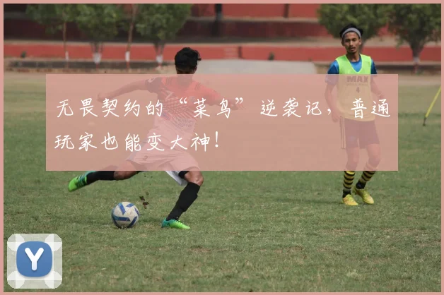 无畏契约的“菜鸟”逆袭记,普通玩家也能变大神!
