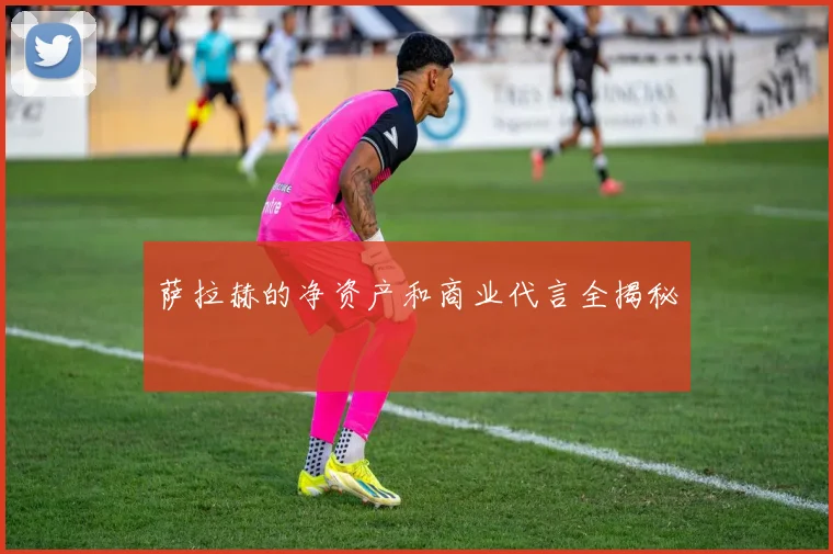 萨拉赫的净资产和商业代言全揭秘